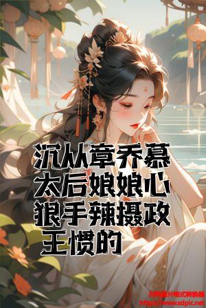 沈从章乔慕太后娘娘心狠手辣摄政王惯的