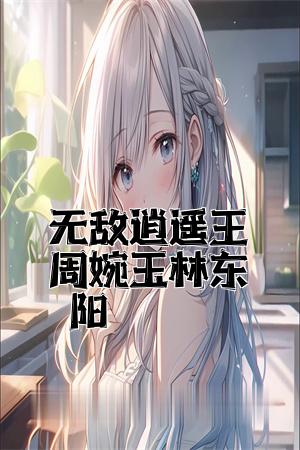 无敌逍遥王周婉玉林东阳